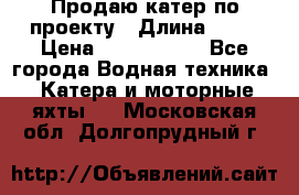 Продаю катер по проекту › Длина ­ 12 › Цена ­ 2 500 000 - Все города Водная техника » Катера и моторные яхты   . Московская обл.,Долгопрудный г.